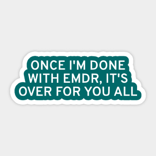 Once I'm Done With EMDR, It's Over For You All Sticker